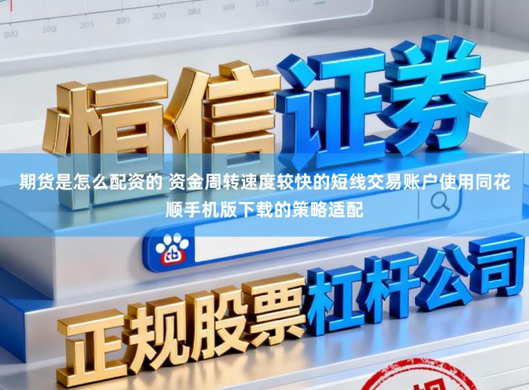 期货是怎么配资的 资金周转速度较快的短线交易账户使用同花顺手机版下载的策略适配