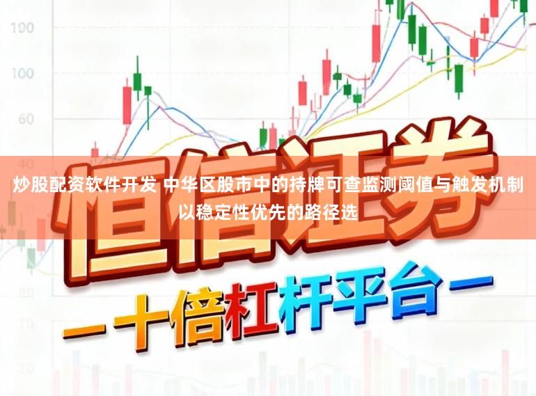 炒股配资软件开发 中华区股市中的持牌可查监测阈值与触发机制以稳定性优先的路径选