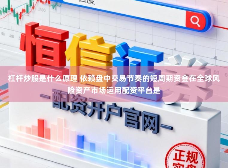 杠杆炒股是什么原理 依赖盘中交易节奏的短周期资金在全球风险资产市场运用配资平台是
