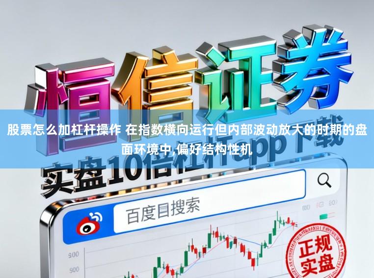 股票怎么加杠杆操作 在指数横向运行但内部波动放大的时期的盘面环境中,偏好结构性机