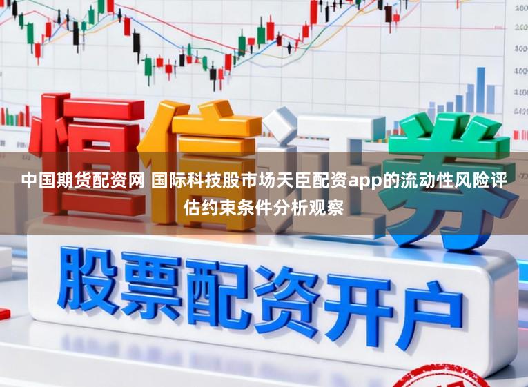 中国期货配资网 国际科技股市场天臣配资app的流动性风险评估约束条件分析观察