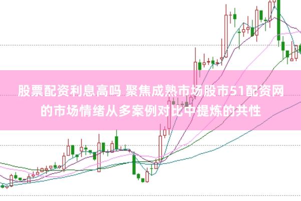 股票配资利息高吗 聚焦成熟市场股市51配资网的市场情绪从多案例对比中提炼的共性