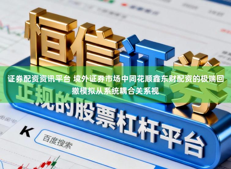 证券配资资讯平台 境外证券市场中同花顺鑫东财配资的极端回撤模拟从系统耦合关系视