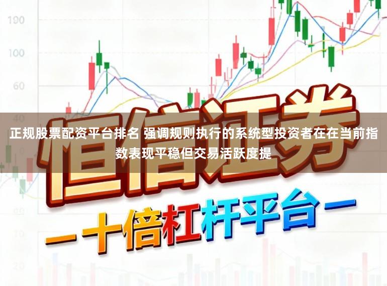 正规股票配资平台排名 强调规则执行的系统型投资者在在当前指数表现平稳但交易活跃度提