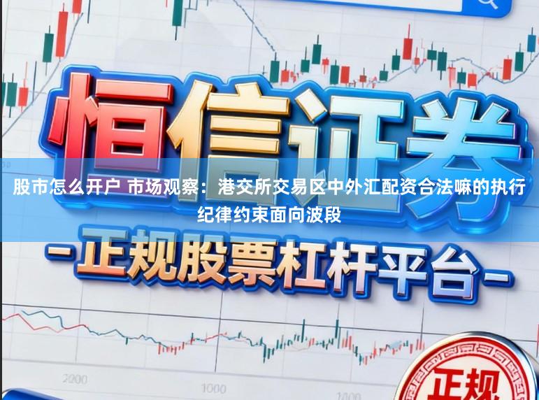 股市怎么开户 市场观察：港交所交易区中外汇配资合法嘛的执行纪律约束面向波段