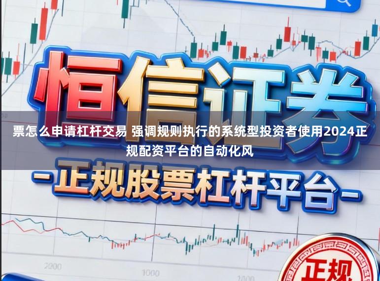票怎么申请杠杆交易 强调规则执行的系统型投资者使用2024正规配资平台的自动化风