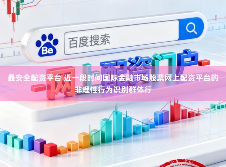 最安全配资平台 近一段时间国际金融市场股票网上配资平台的非理性行为识别群体行