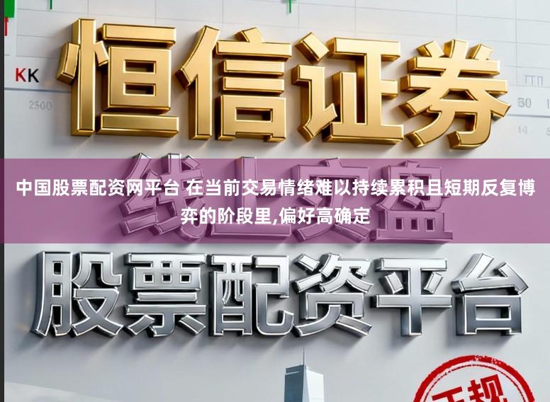中国股票配资网平台 在当前交易情绪难以持续累积且短期反复博弈的阶段里,偏好高确定