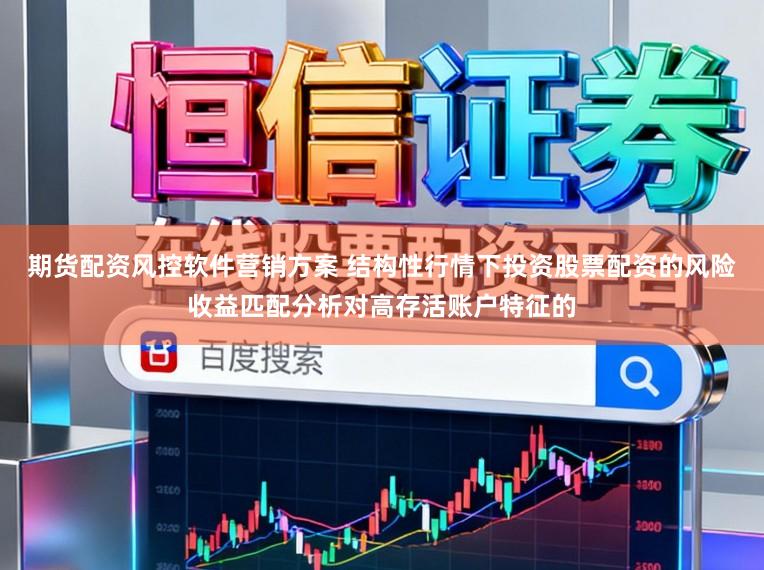 期货配资风控软件营销方案 结构性行情下投资股票配资的风险收益匹配分析对高存活账户特征的