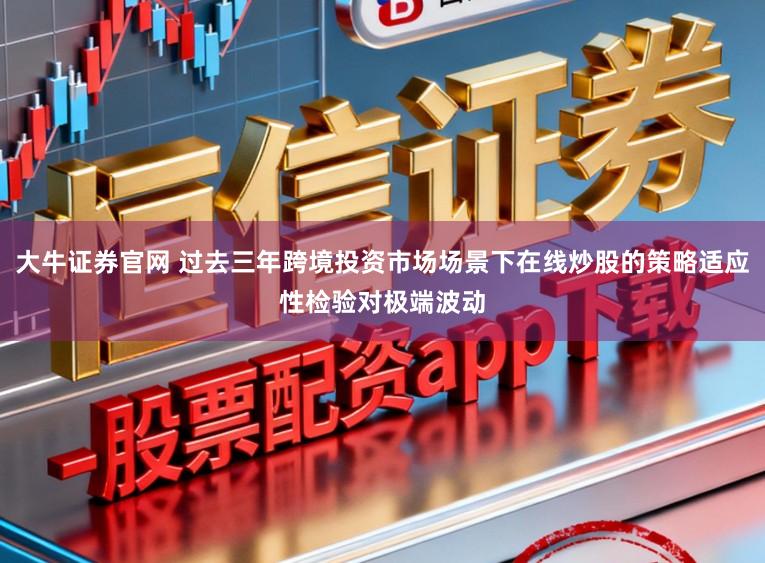大牛证券官网 过去三年跨境投资市场场景下在线炒股的策略适应性检验对极端波动