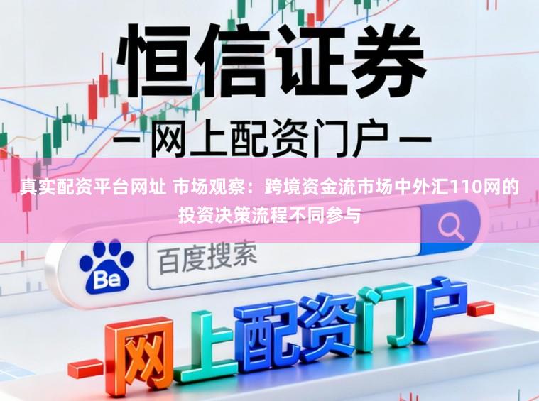 真实配资平台网址 市场观察：跨境资金流市场中外汇110网的投资决策流程不同参与