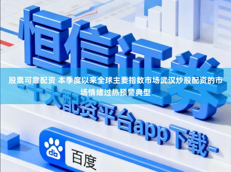 股票可靠配资 本季度以来全球主要指数市场武汉炒股配资的市场情绪过热预警典型
