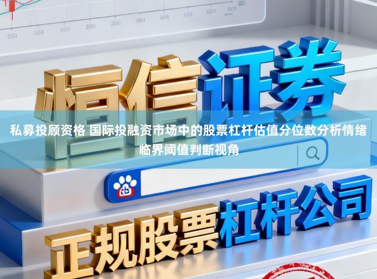 私募投顾资格 国际投融资市场中的股票杠杆估值分位数分析情绪临界阈值判断视角