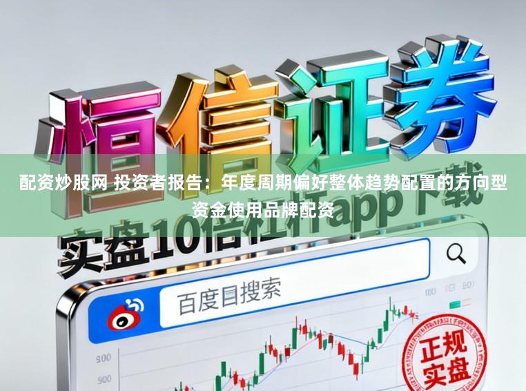 配资炒股网 投资者报告：年度周期偏好整体趋势配置的方向型资金使用品牌配资