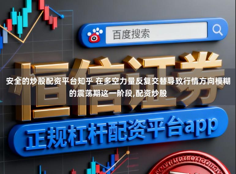 安全的炒股配资平台知乎 在多空力量反复交替导致行情方向模糊的震荡期这一阶段,配资炒股