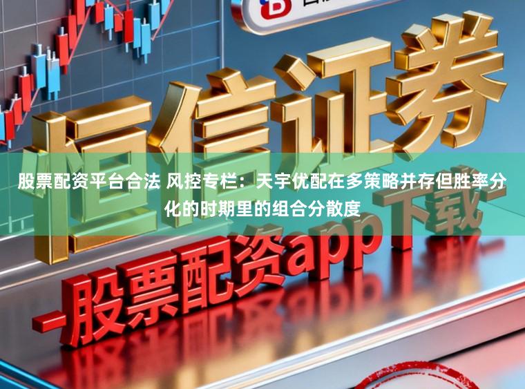 股票配资平台合法 风控专栏：天宇优配在多策略并存但胜率分化的时期里的组合分散度