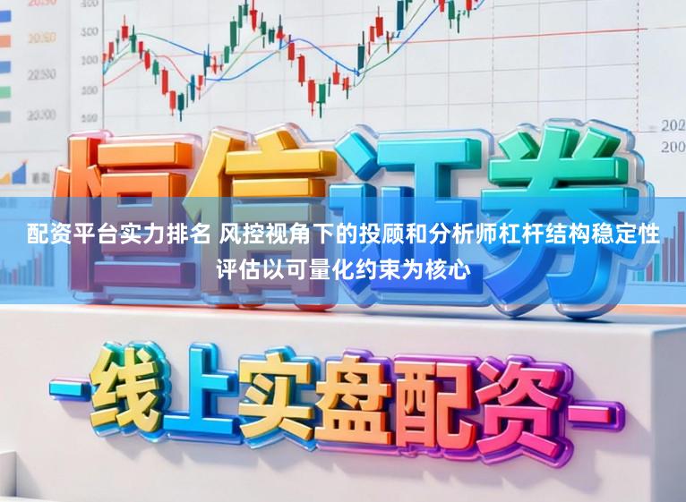 配资平台实力排名 风控视角下的投顾和分析师杠杆结构稳定性评估以可量化约束为核心
