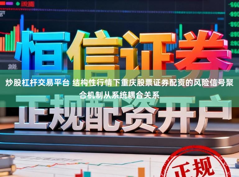 炒股杠杆交易平台 结构性行情下重庆股票证券配资的风险信号聚合机制从系统耦合关系