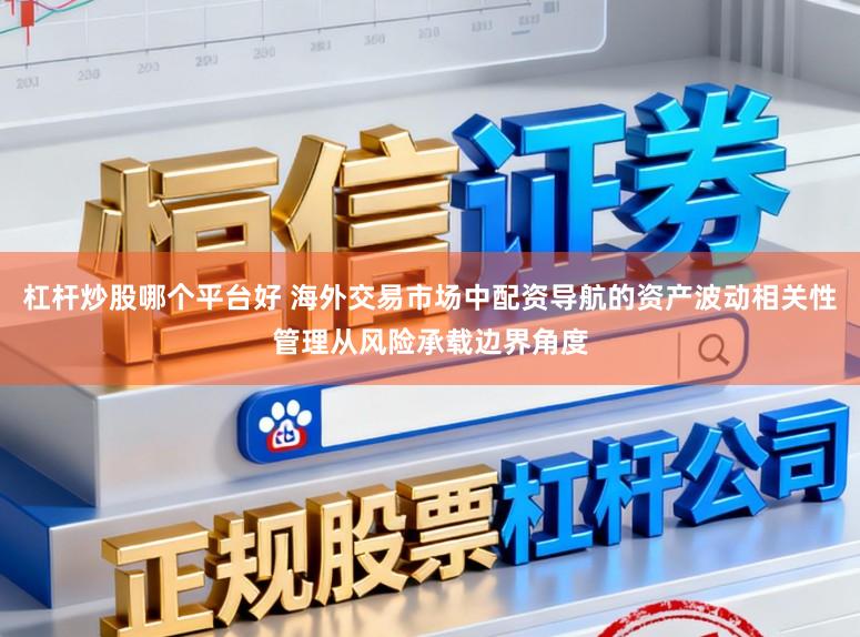 杠杆炒股哪个平台好 海外交易市场中配资导航的资产波动相关性管理从风险承载边界角度