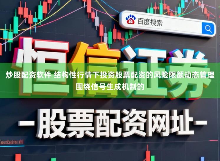 炒股配资软件 结构性行情下投资股票配资的风险限额动态管理围绕信号生成机制的
