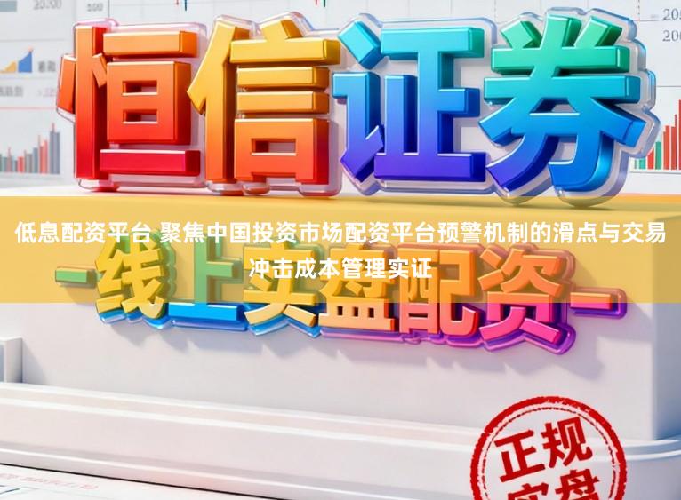 低息配资平台 聚焦中国投资市场配资平台预警机制的滑点与交易冲击成本管理实证