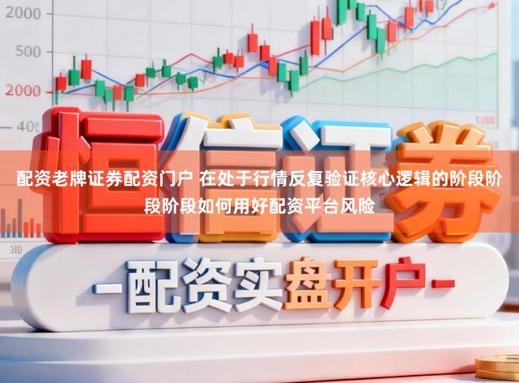 配资老牌证券配资门户 在处于行情反复验证核心逻辑的阶段阶段阶段如何用好配资平台风险