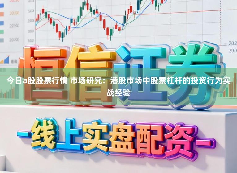 今日a股股票行情 市场研究：港股市场中股票杠杆的投资行为实战经验