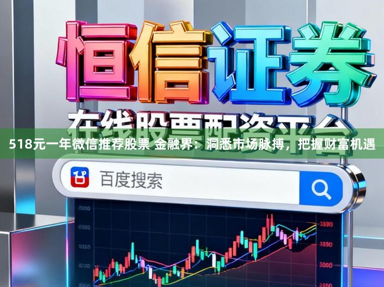 518元一年微信推荐股票 金融界：洞悉市场脉搏，把握财富机遇
