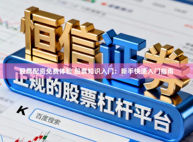 股票配资免费体验 股票知识入门：新手快速入门指南