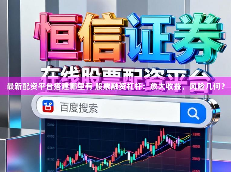最新配资平台搭建哪里有 股票融资杠杆：放大收益，风险几何？
