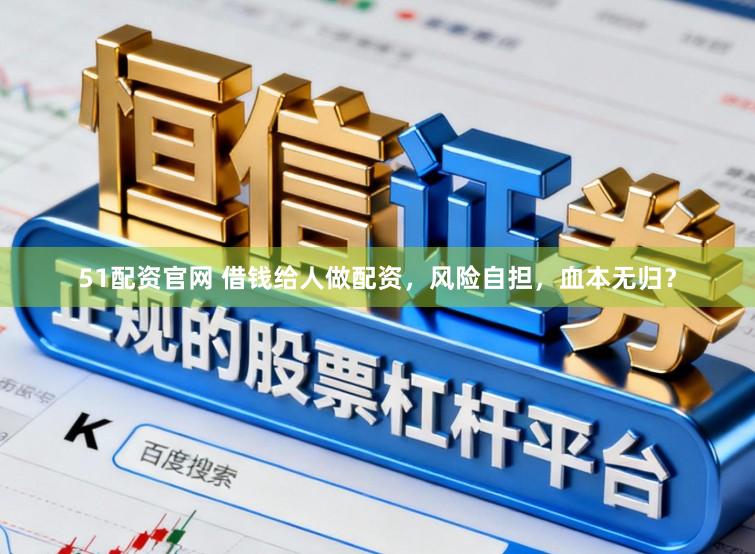 51配资官网 借钱给人做配资，风险自担，血本无归？