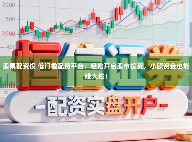 股票配资投 低门槛配资平台：轻松开启股市投资，小额资金也能赚大钱！