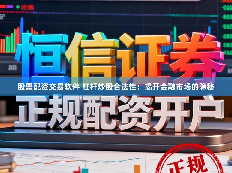 股票配资交易软件 杠杆炒股合法性：揭开金融市场的隐秘