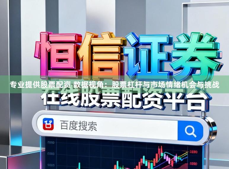 专业提供股票配资 数据视角：股票杠杆与市场情绪机会与挑战
