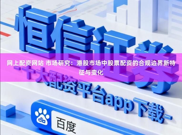 网上配资网站 市场研究：港股市场中股票配资的合规边界新特征与变化