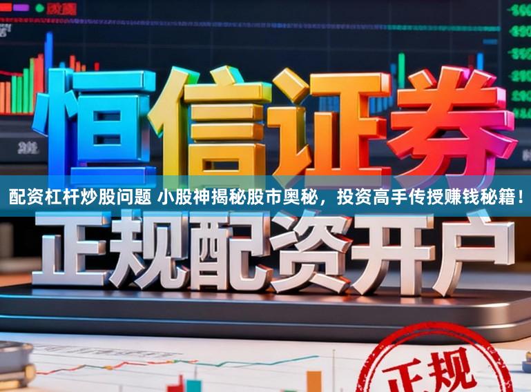 配资杠杆炒股问题 小股神揭秘股市奥秘，投资高手传授赚钱秘籍！