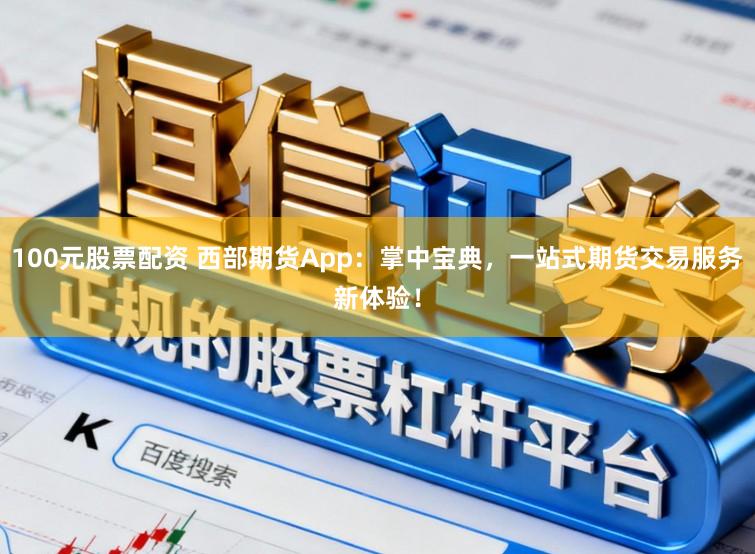 100元股票配资 西部期货App：掌中宝典，一站式期货交易服务新体验！