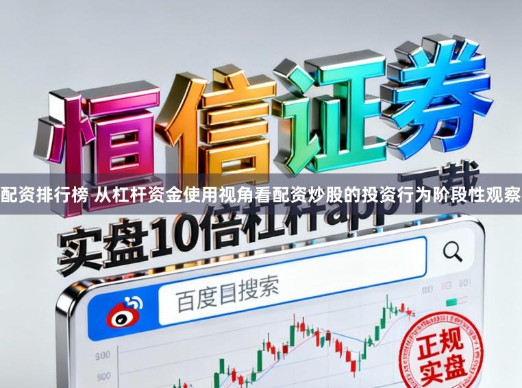 配资排行榜 从杠杆资金使用视角看配资炒股的投资行为阶段性观察