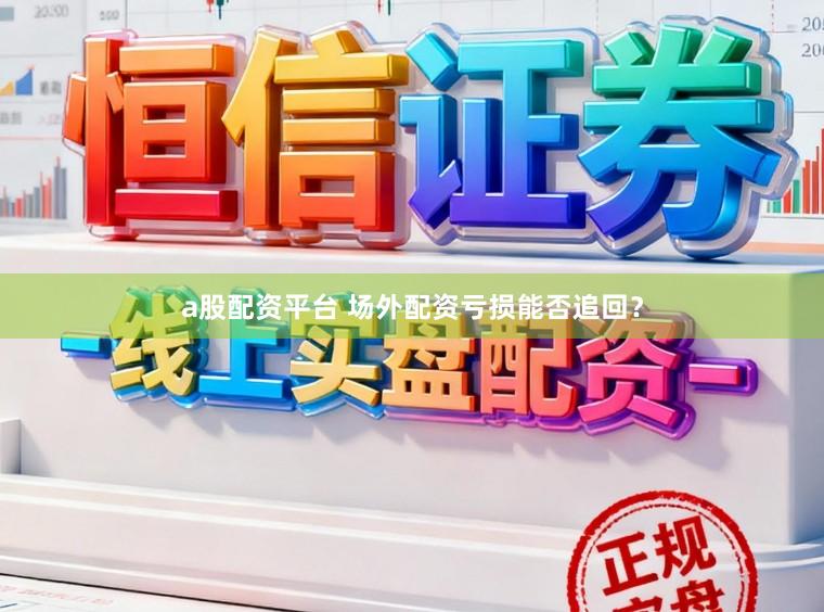 a股配资平台 场外配资亏损能否追回？