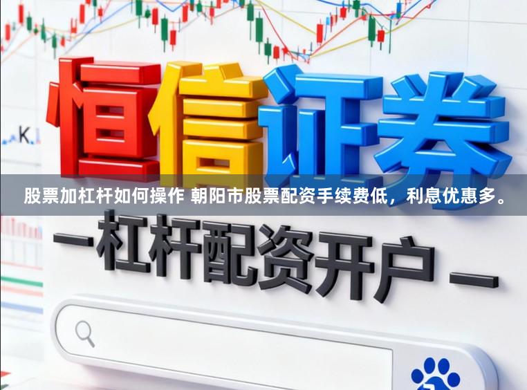 股票加杠杆如何操作 朝阳市股票配资手续费低，利息优惠多。