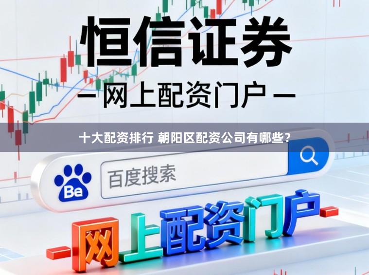 十大配资排行 朝阳区配资公司有哪些？