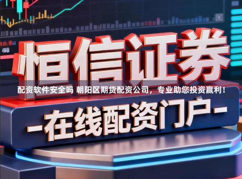 配资软件安全吗 朝阳区期货配资公司，专业助您投资赢利！