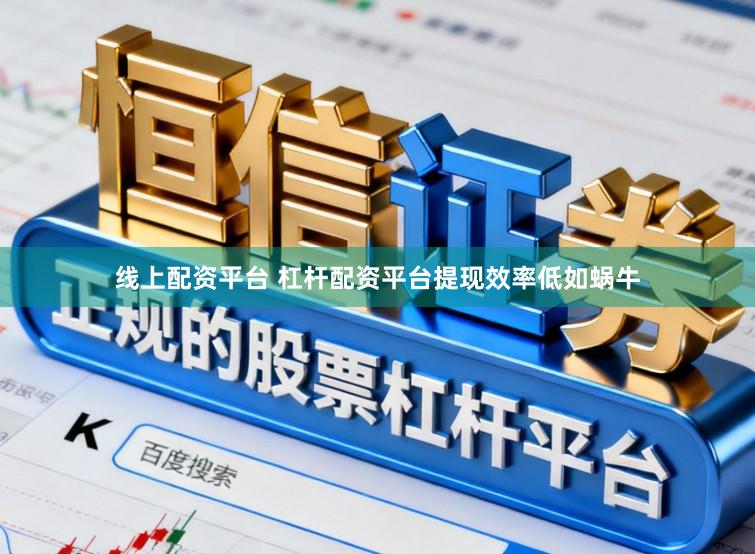 线上配资平台 杠杆配资平台提现效率低如蜗牛
