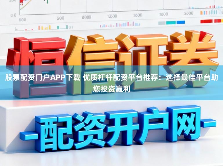 股票配资门户APP下载 优质杠杆配资平台推荐：选择最佳平台助您投资赢利