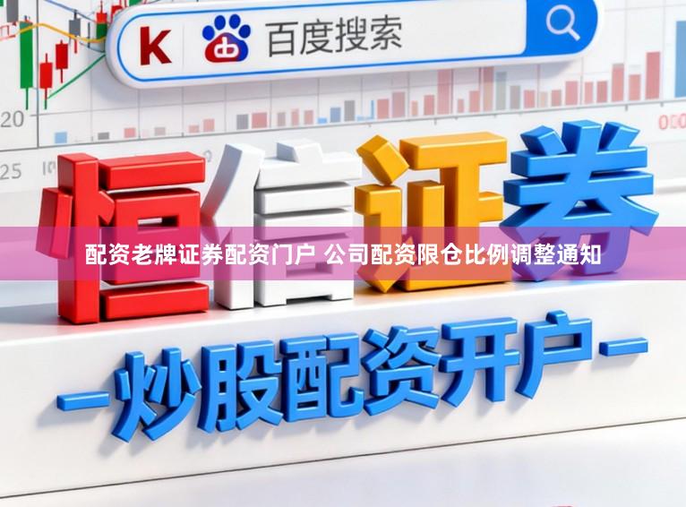 配资老牌证券配资门户 公司配资限仓比例调整通知