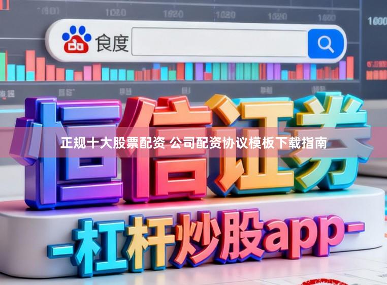 正规十大股票配资 公司配资协议模板下载指南