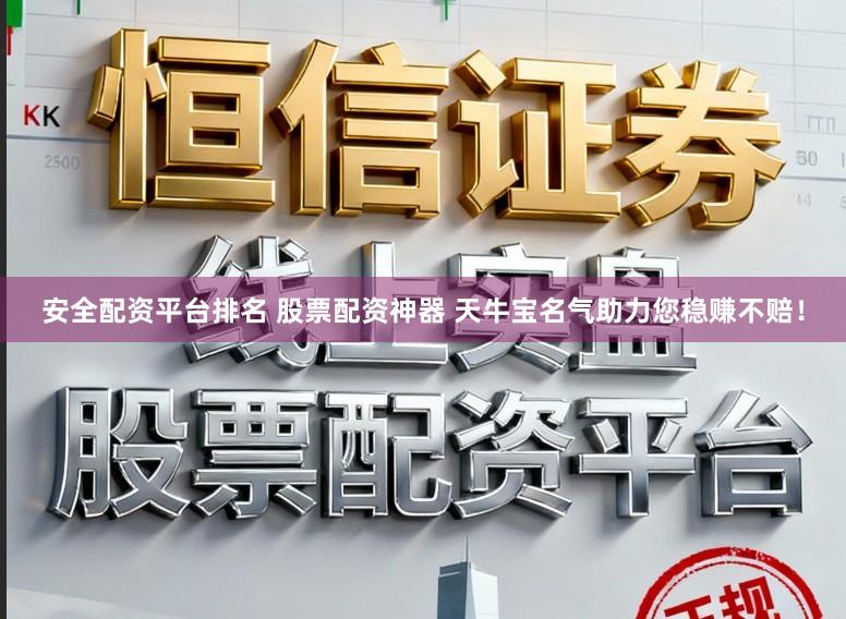 安全配资平台排名 股票配资神器 天牛宝名气助力您稳赚不赔！