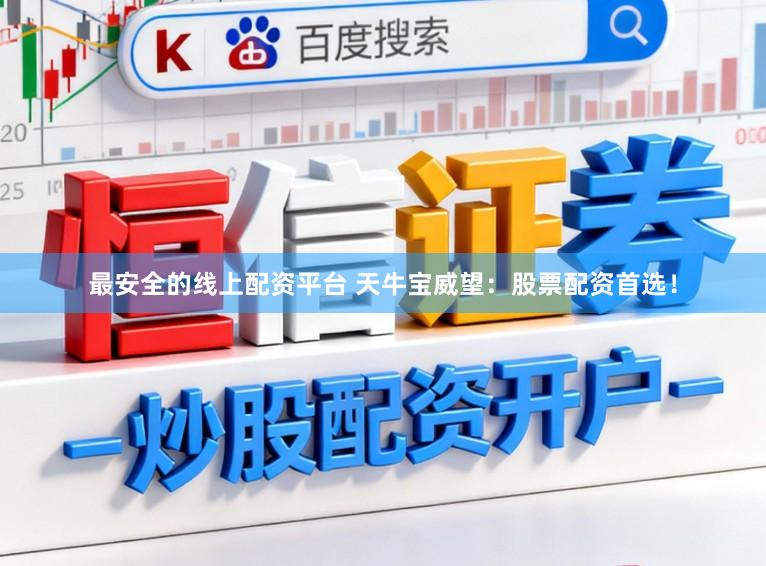 最安全的线上配资平台 天牛宝威望：股票配资首选！
