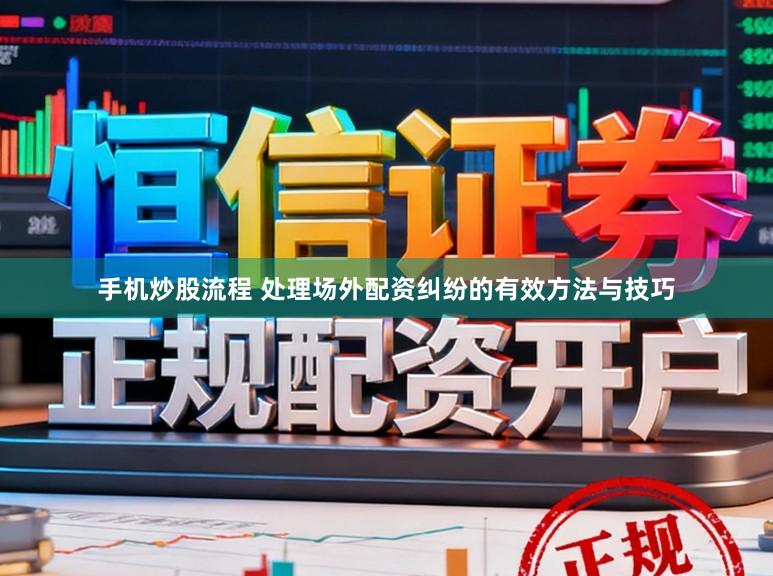 手机炒股流程 处理场外配资纠纷的有效方法与技巧