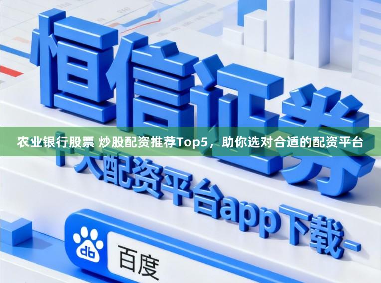 农业银行股票 炒股配资推荐Top5,助你选对合适的配资平台